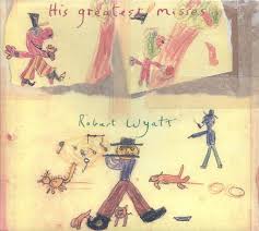 Robert Wyatt - His Greatest Misses